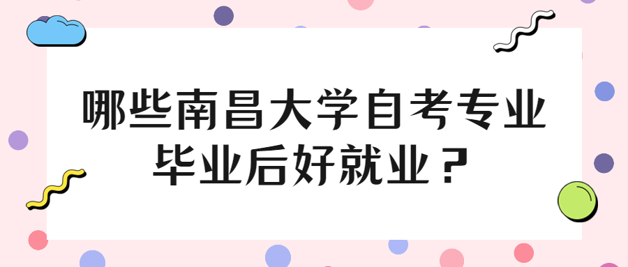 哪些南昌大学自考专业毕业后好就业？