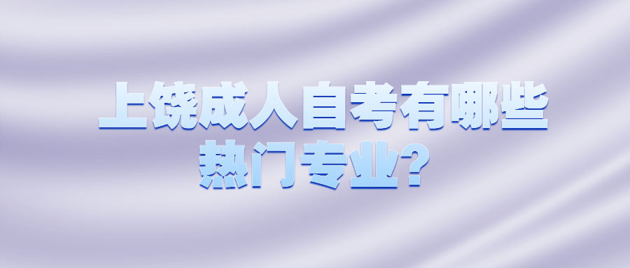 上饶成人自考有哪些热门专业？