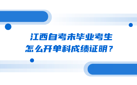 江西自考未毕业考生怎么开单科成绩证明？