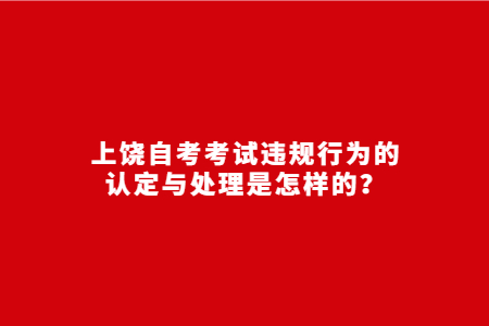 上饶自考考试违规行为的认定与处理是怎样的？