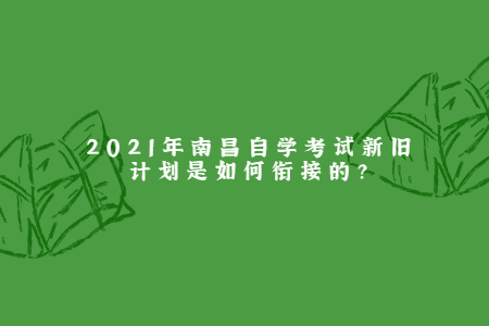 2021年南昌自学考试新旧计划是如何衔接的？