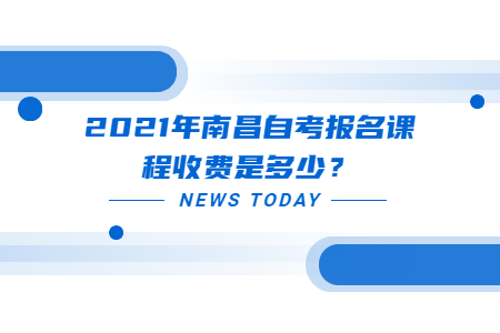 2021年南昌自考报名课程收费是多少？