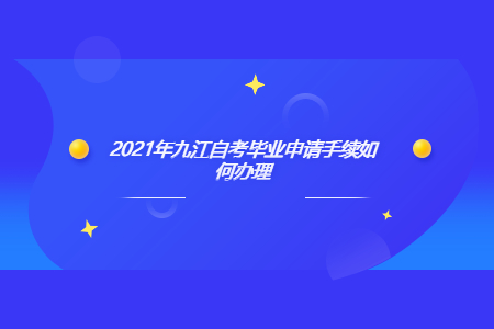 2021年九江自考毕业申请手续如何办理