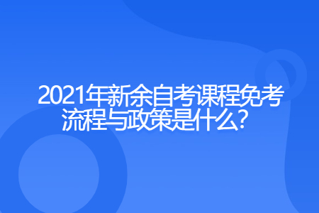 2021年新余自考课程免考流程与政策是什么？