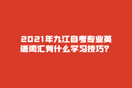 2021年九江自考专业英语词汇有什么学习技巧？